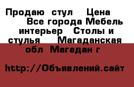 Продаю  стул  › Цена ­ 4 000 - Все города Мебель, интерьер » Столы и стулья   . Магаданская обл.,Магадан г.